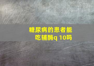 糖尿病的患者能吃辅酶q 10吗